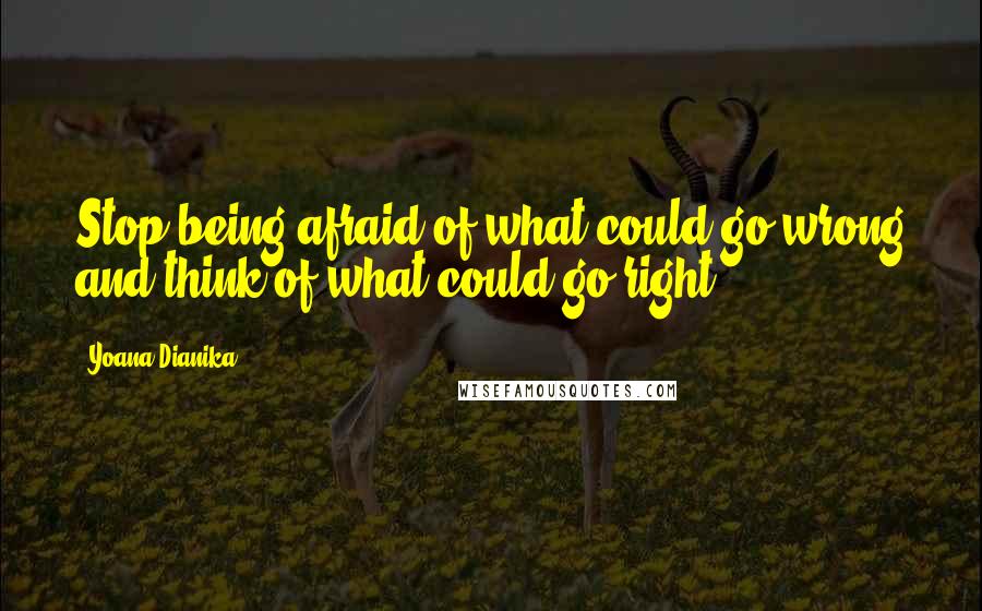 Yoana Dianika Quotes: Stop being afraid of what could go wrong and think of what could go right.