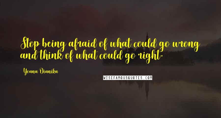 Yoana Dianika Quotes: Stop being afraid of what could go wrong and think of what could go right.