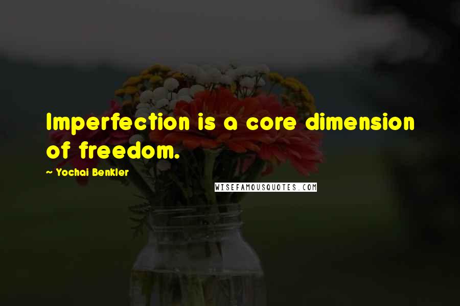 Yochai Benkler Quotes: Imperfection is a core dimension of freedom.