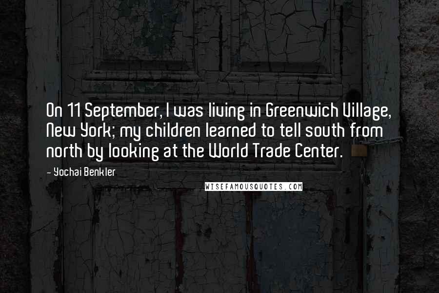 Yochai Benkler Quotes: On 11 September, I was living in Greenwich Village, New York; my children learned to tell south from north by looking at the World Trade Center.
