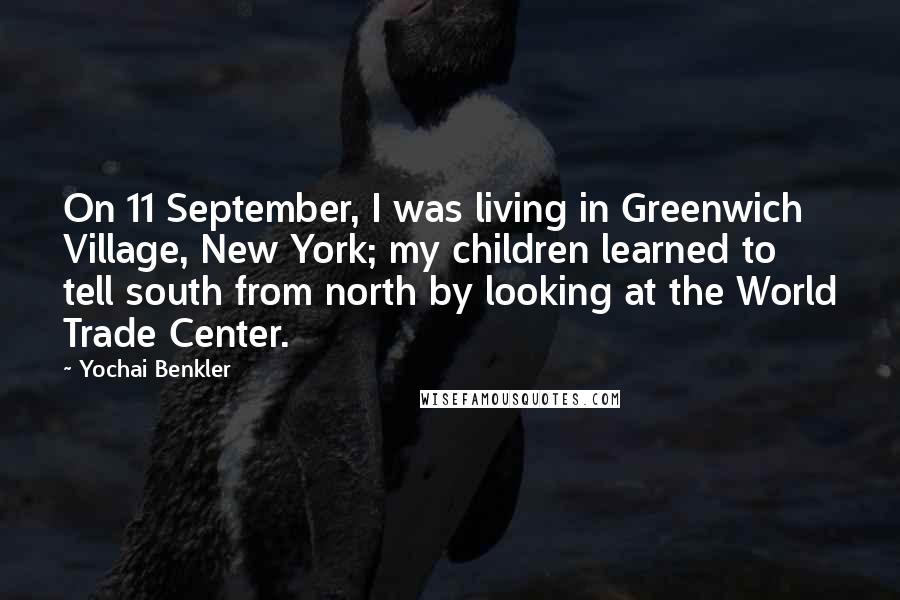 Yochai Benkler Quotes: On 11 September, I was living in Greenwich Village, New York; my children learned to tell south from north by looking at the World Trade Center.