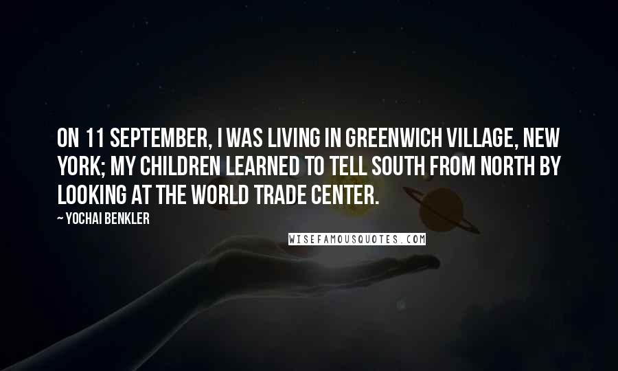 Yochai Benkler Quotes: On 11 September, I was living in Greenwich Village, New York; my children learned to tell south from north by looking at the World Trade Center.