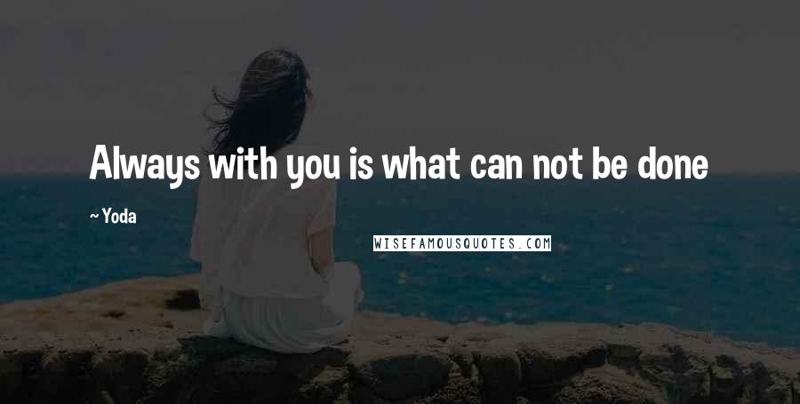 Yoda Quotes: Always with you is what can not be done