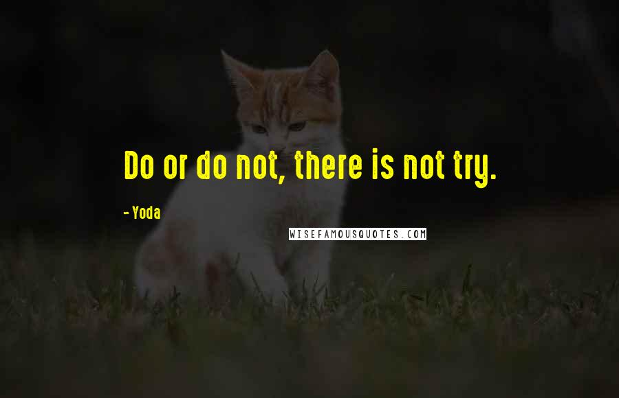 Yoda Quotes: Do or do not, there is not try.