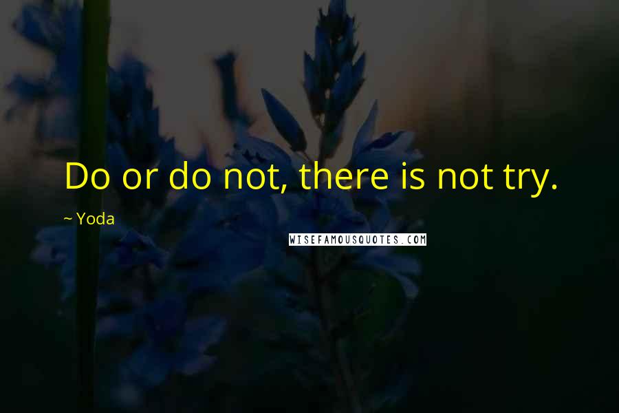 Yoda Quotes: Do or do not, there is not try.