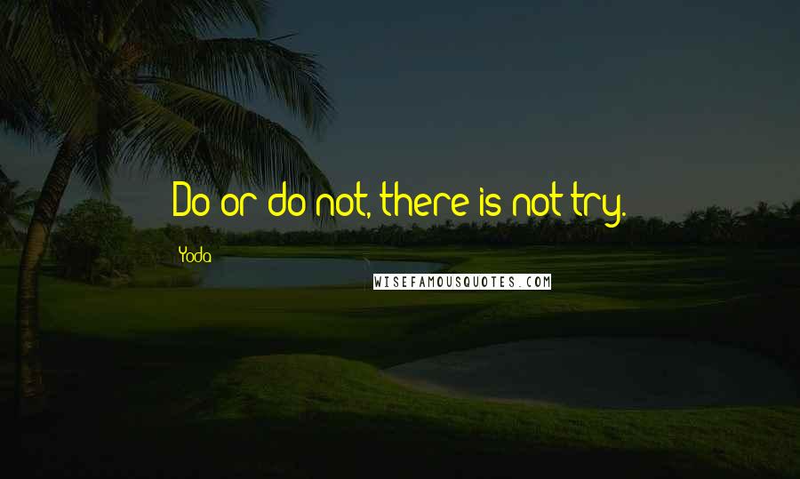 Yoda Quotes: Do or do not, there is not try.