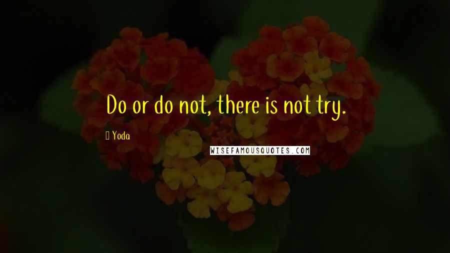 Yoda Quotes: Do or do not, there is not try.