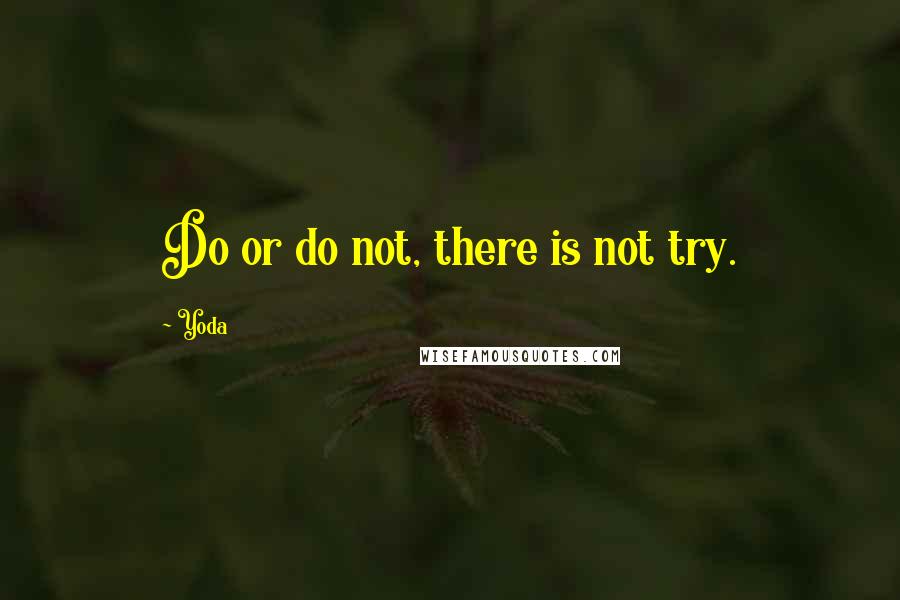 Yoda Quotes: Do or do not, there is not try.