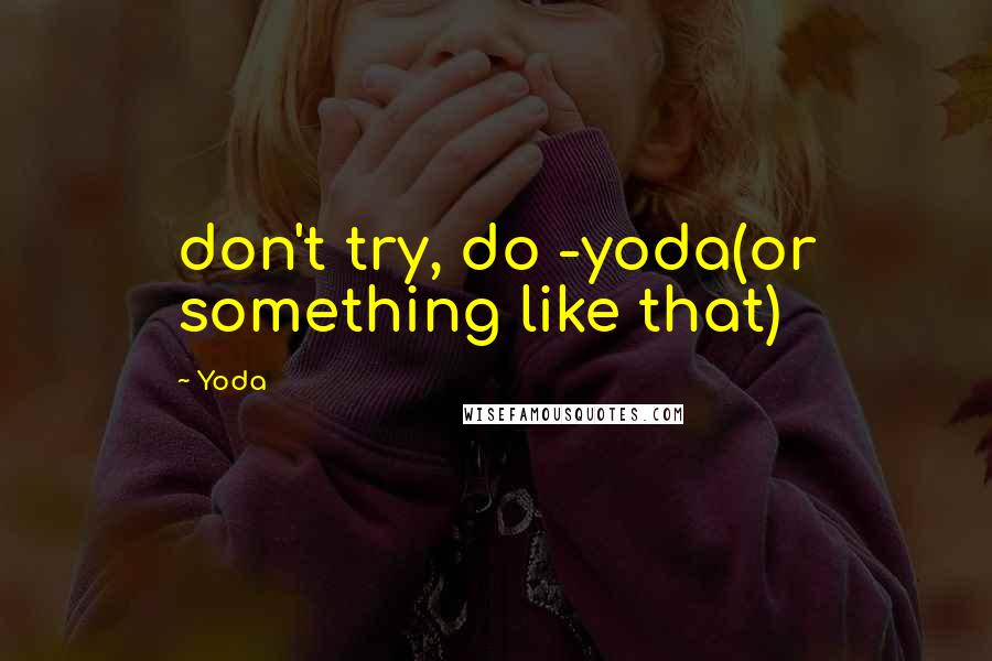 Yoda Quotes: don't try, do -yoda(or something like that)