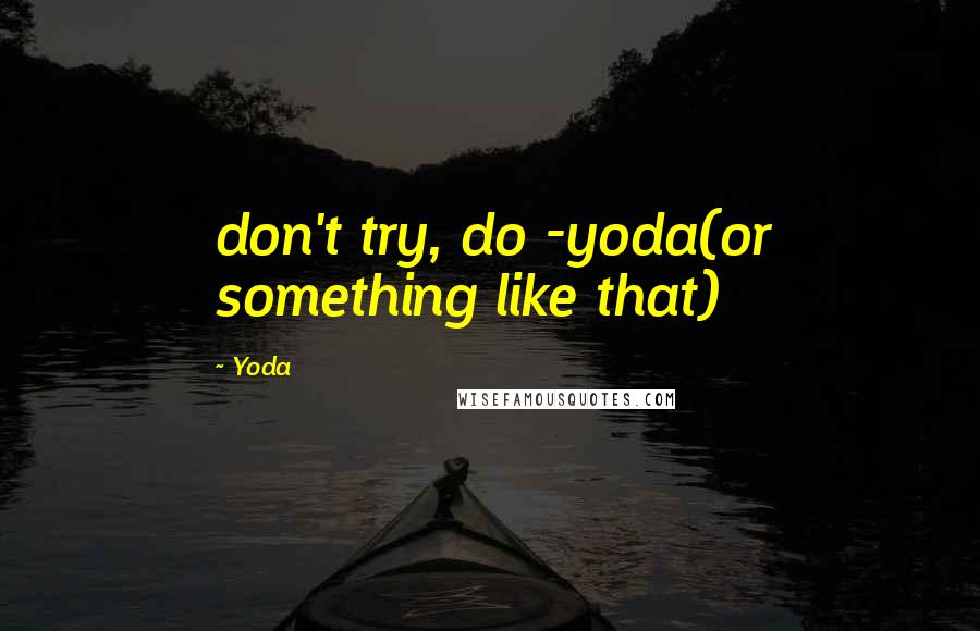 Yoda Quotes: don't try, do -yoda(or something like that)