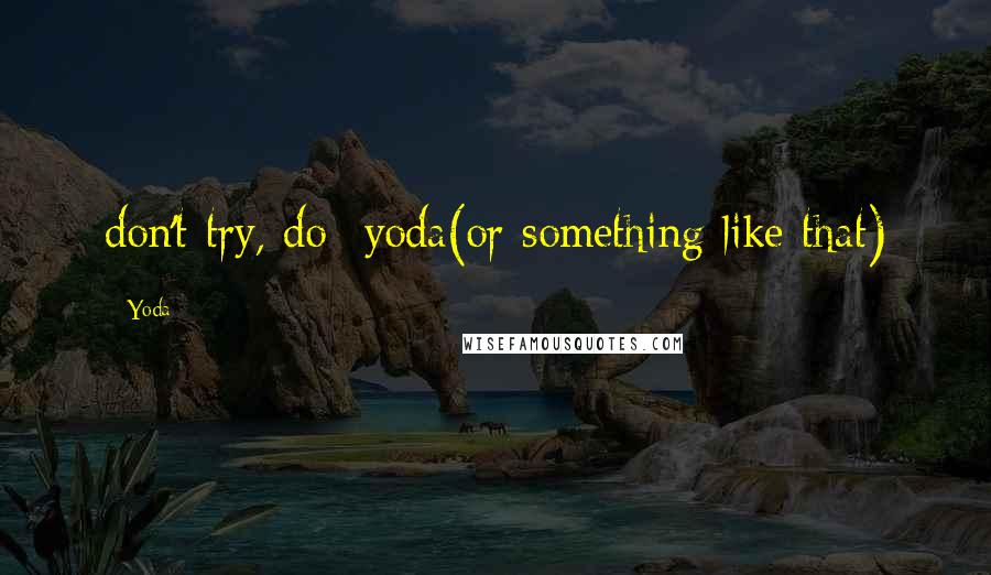 Yoda Quotes: don't try, do -yoda(or something like that)