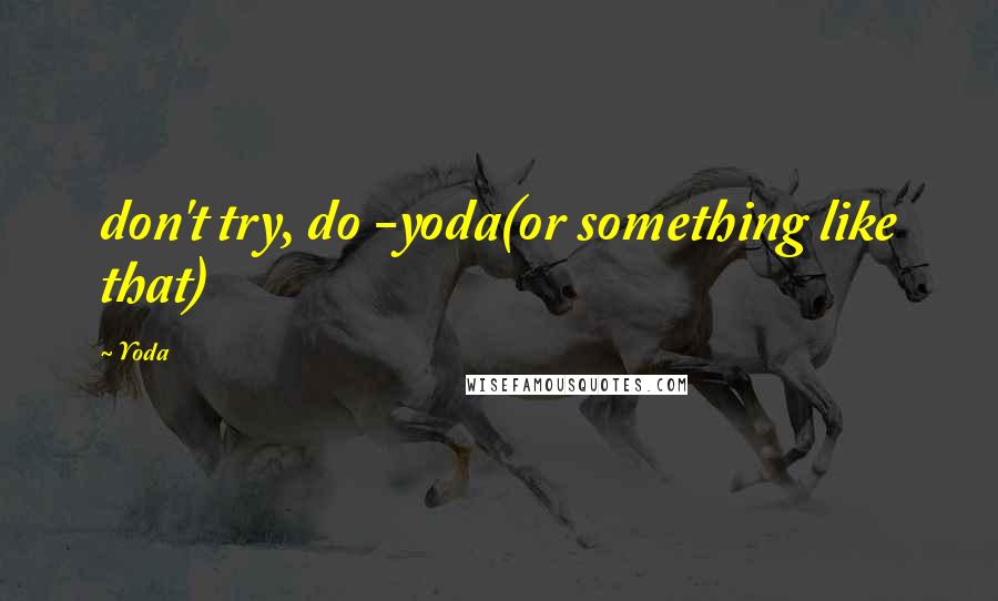 Yoda Quotes: don't try, do -yoda(or something like that)