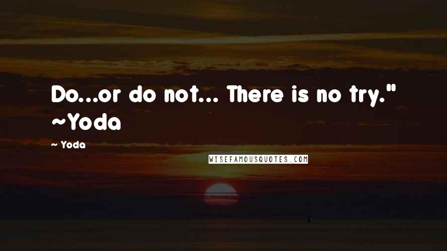 Yoda Quotes: Do...or do not... There is no try." ~Yoda