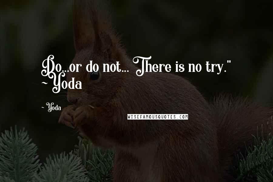 Yoda Quotes: Do...or do not... There is no try." ~Yoda