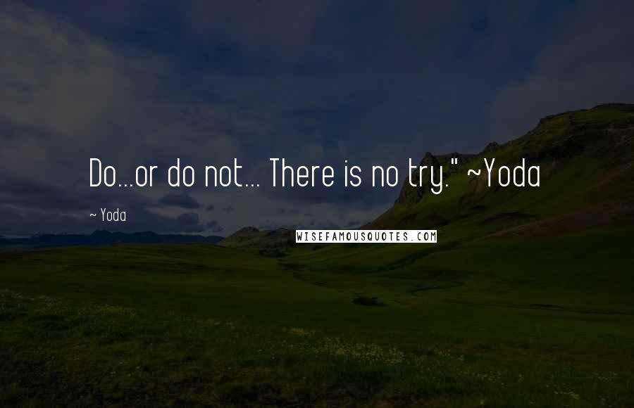 Yoda Quotes: Do...or do not... There is no try." ~Yoda