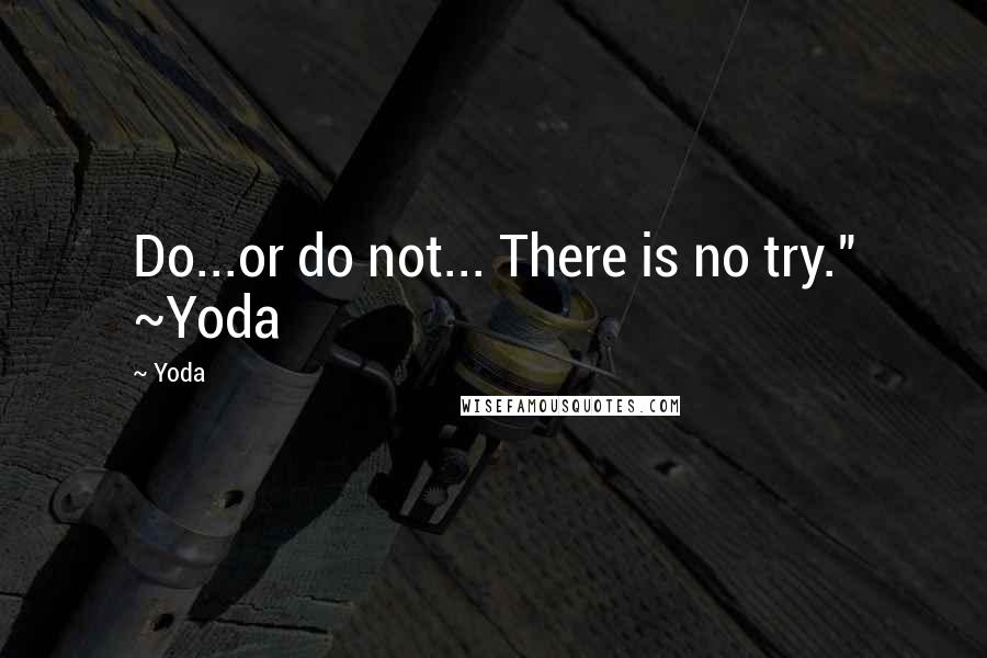 Yoda Quotes: Do...or do not... There is no try." ~Yoda