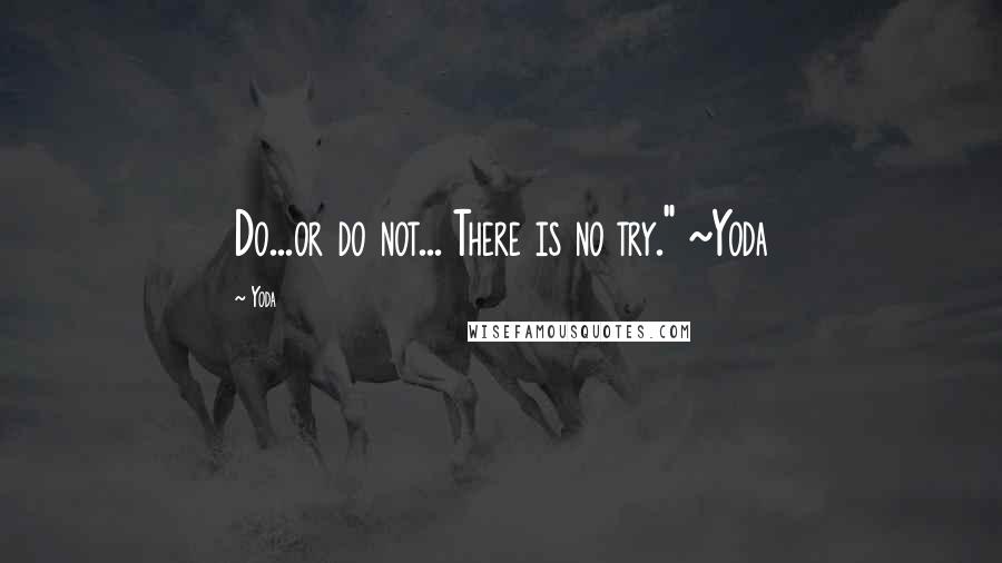 Yoda Quotes: Do...or do not... There is no try." ~Yoda