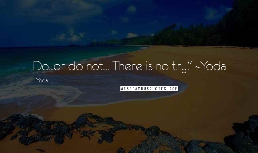 Yoda Quotes: Do...or do not... There is no try." ~Yoda