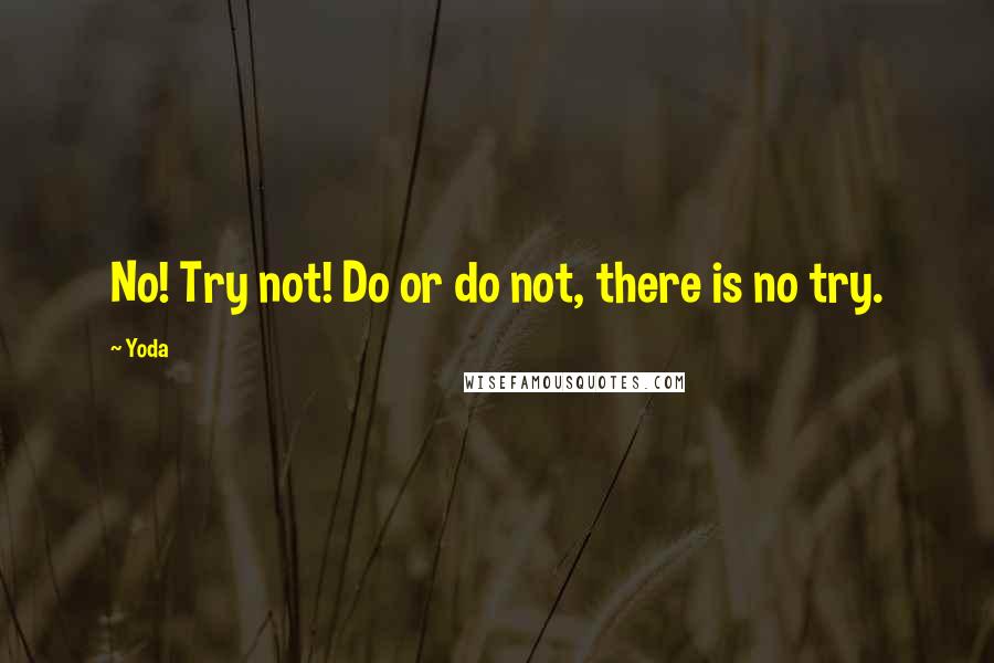 Yoda Quotes: No! Try not! Do or do not, there is no try.