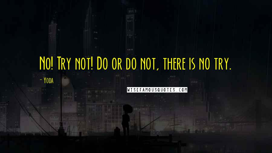 Yoda Quotes: No! Try not! Do or do not, there is no try.