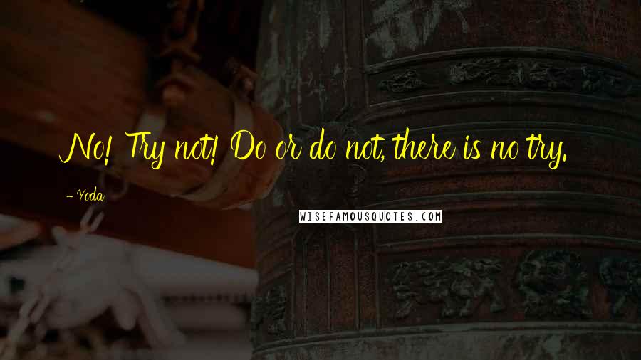 Yoda Quotes: No! Try not! Do or do not, there is no try.