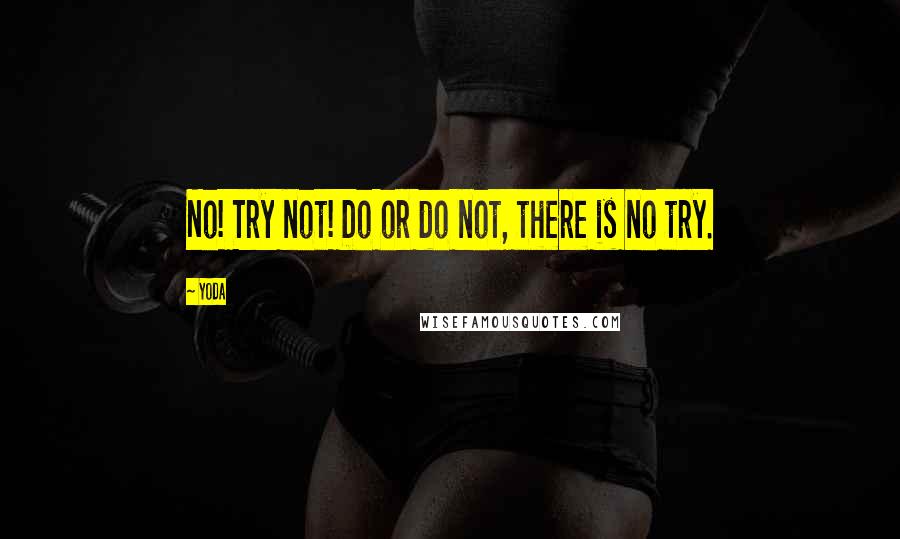 Yoda Quotes: No! Try not! Do or do not, there is no try.