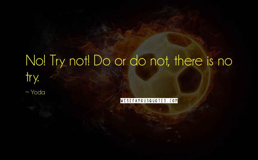 Yoda Quotes: No! Try not! Do or do not, there is no try.