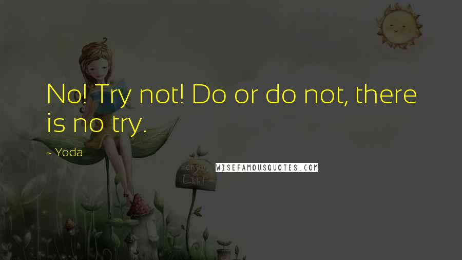 Yoda Quotes: No! Try not! Do or do not, there is no try.