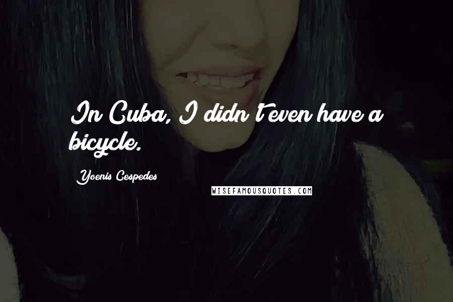 Yoenis Cespedes Quotes: In Cuba, I didn't even have a bicycle.
