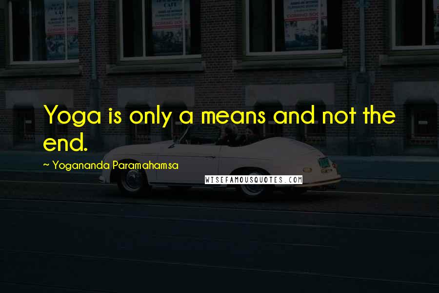 Yogananda Paramahamsa Quotes: Yoga is only a means and not the end.