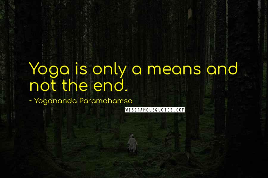 Yogananda Paramahamsa Quotes: Yoga is only a means and not the end.