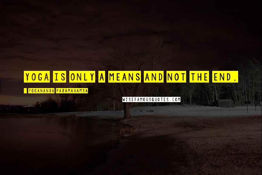 Yogananda Paramahamsa Quotes: Yoga is only a means and not the end.