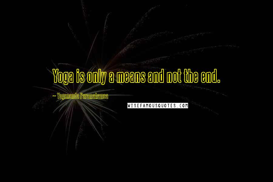 Yogananda Paramahamsa Quotes: Yoga is only a means and not the end.