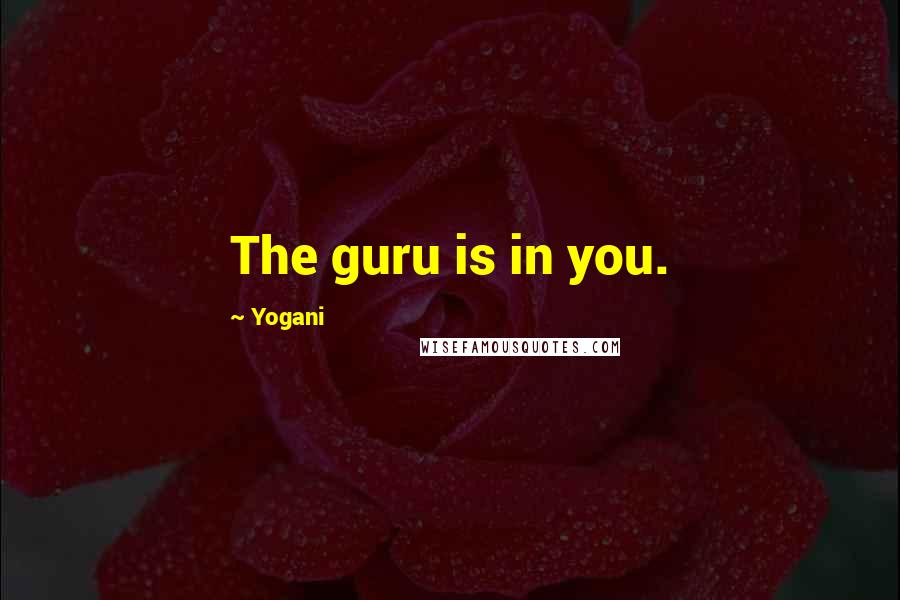 Yogani Quotes: The guru is in you.