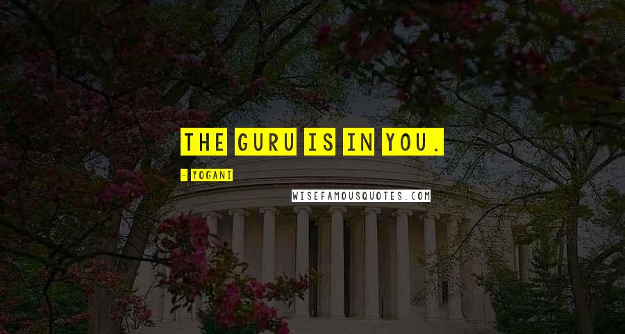 Yogani Quotes: The guru is in you.