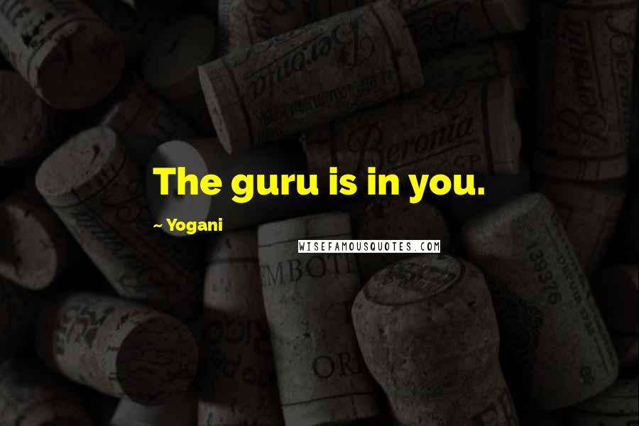 Yogani Quotes: The guru is in you.