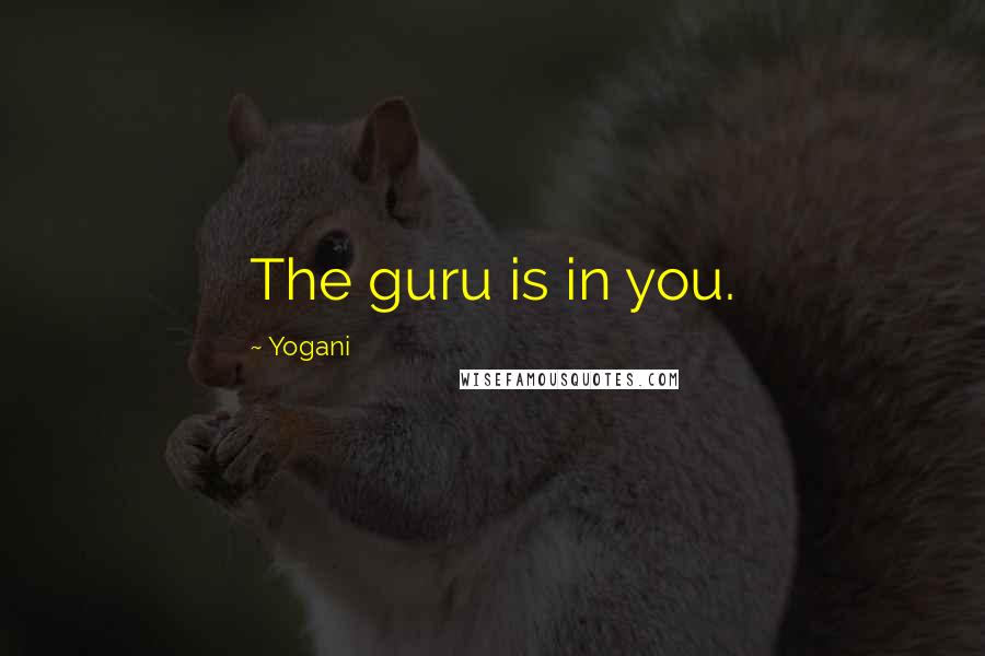 Yogani Quotes: The guru is in you.