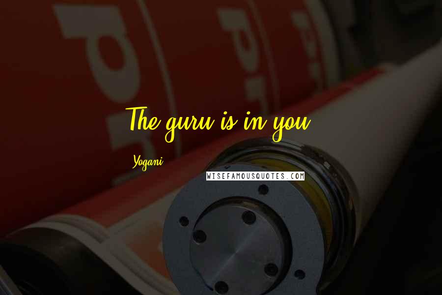 Yogani Quotes: The guru is in you.