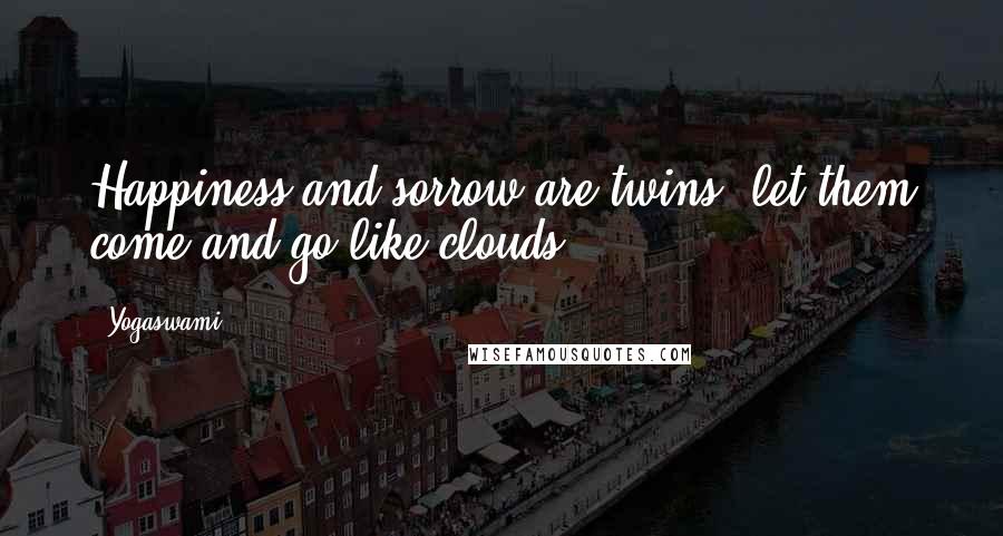 Yogaswami Quotes: Happiness and sorrow are twins, let them come and go like clouds.