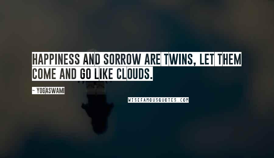 Yogaswami Quotes: Happiness and sorrow are twins, let them come and go like clouds.