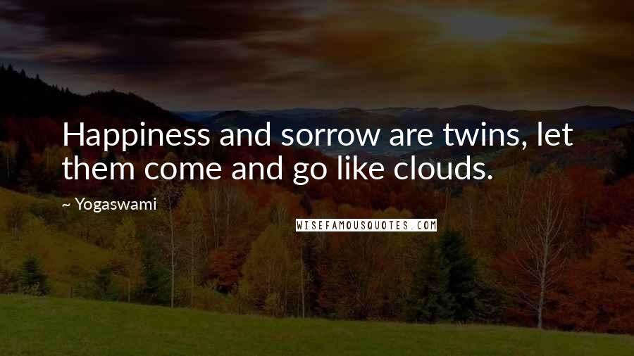 Yogaswami Quotes: Happiness and sorrow are twins, let them come and go like clouds.