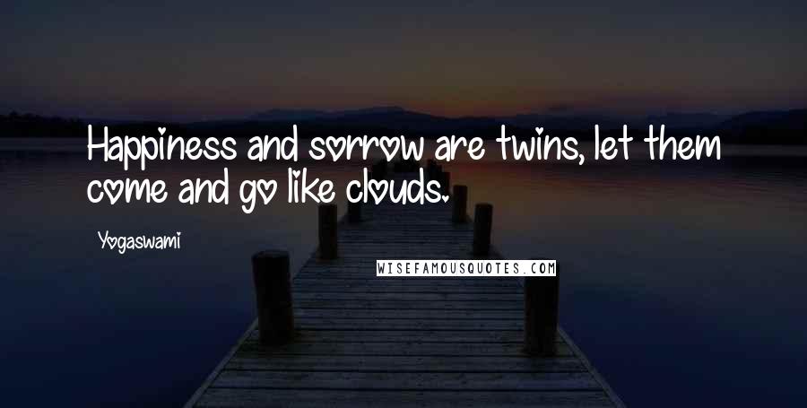 Yogaswami Quotes: Happiness and sorrow are twins, let them come and go like clouds.