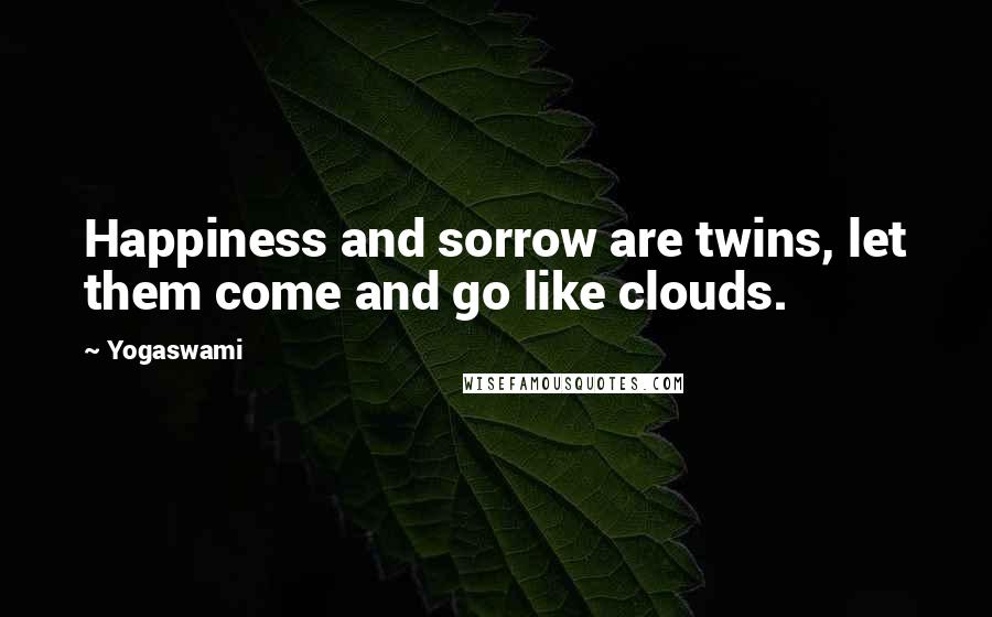 Yogaswami Quotes: Happiness and sorrow are twins, let them come and go like clouds.