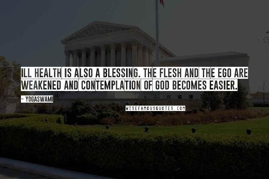 Yogaswami Quotes: Ill health is also a blessing. The flesh and the ego are weakened and contemplation of God becomes easier.