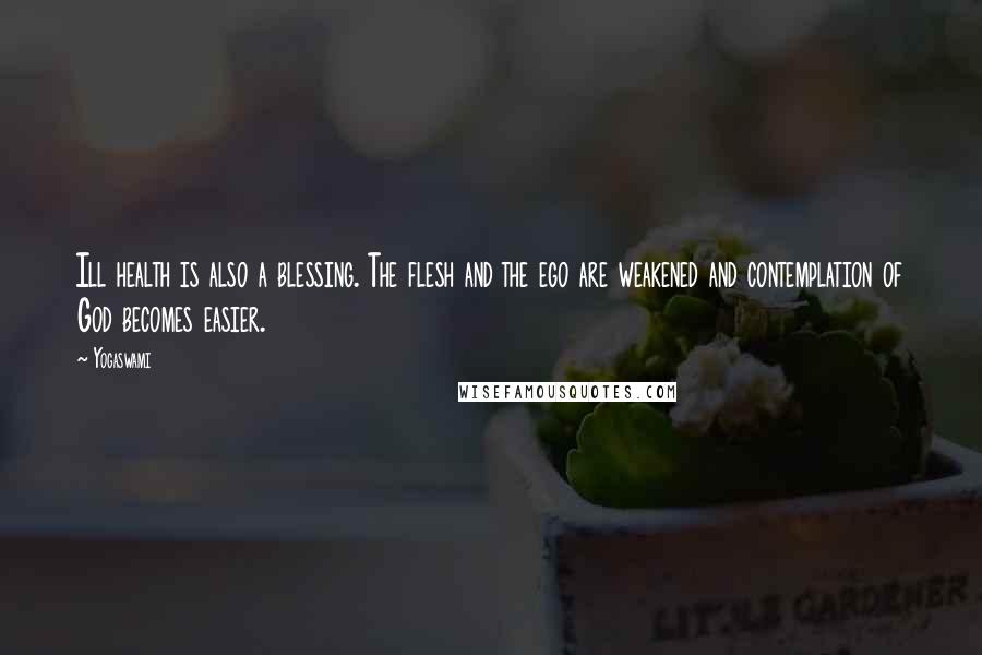 Yogaswami Quotes: Ill health is also a blessing. The flesh and the ego are weakened and contemplation of God becomes easier.