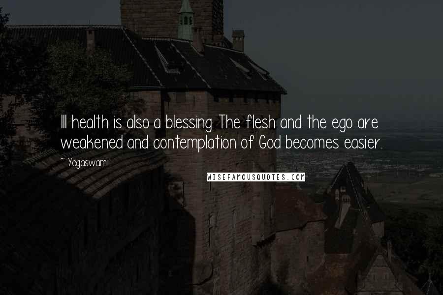 Yogaswami Quotes: Ill health is also a blessing. The flesh and the ego are weakened and contemplation of God becomes easier.