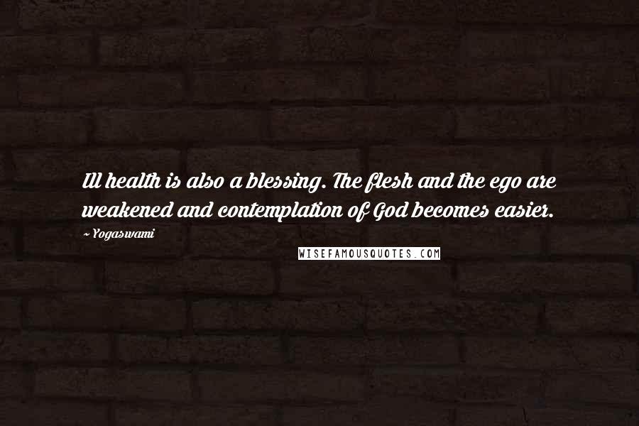 Yogaswami Quotes: Ill health is also a blessing. The flesh and the ego are weakened and contemplation of God becomes easier.