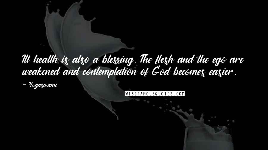 Yogaswami Quotes: Ill health is also a blessing. The flesh and the ego are weakened and contemplation of God becomes easier.