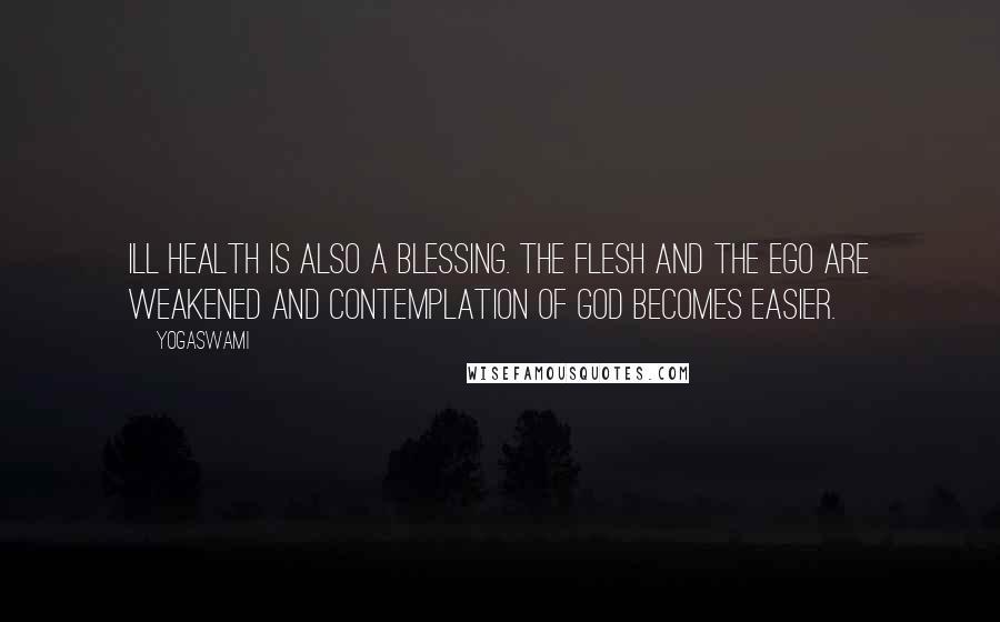Yogaswami Quotes: Ill health is also a blessing. The flesh and the ego are weakened and contemplation of God becomes easier.