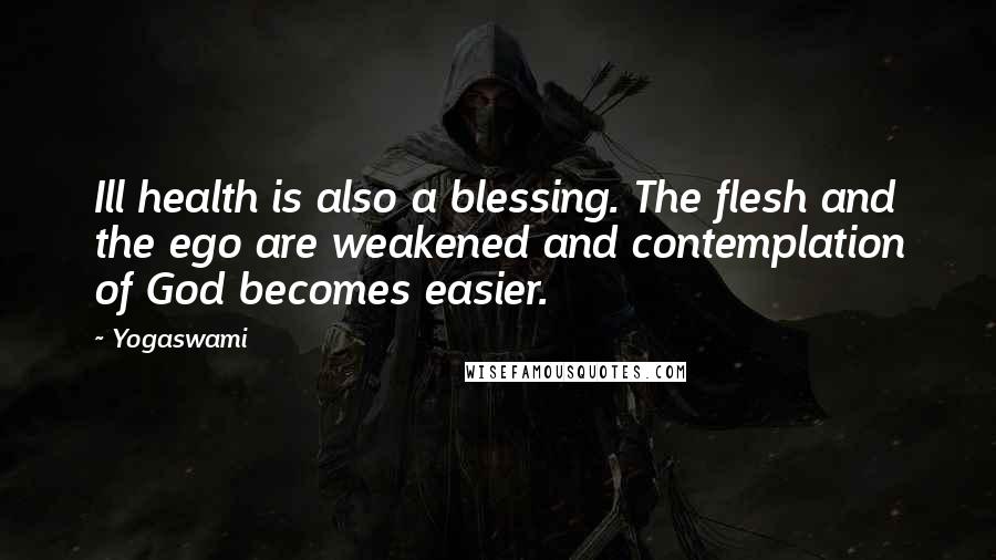 Yogaswami Quotes: Ill health is also a blessing. The flesh and the ego are weakened and contemplation of God becomes easier.